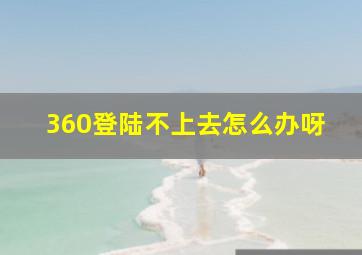 360登陆不上去怎么办呀