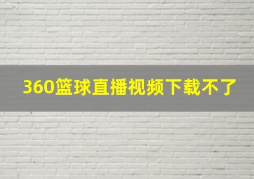 360篮球直播视频下载不了