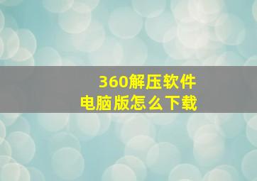 360解压软件电脑版怎么下载