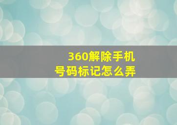 360解除手机号码标记怎么弄