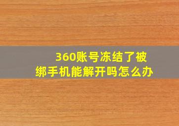 360账号冻结了被绑手机能解开吗怎么办