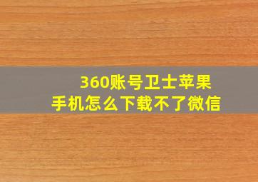 360账号卫士苹果手机怎么下载不了微信