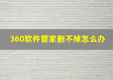 360软件管家删不掉怎么办