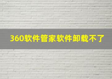 360软件管家软件卸载不了