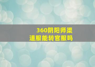 360阴阳师渠道服能转官服吗