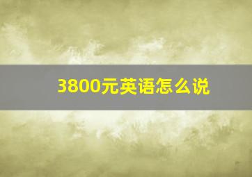 3800元英语怎么说