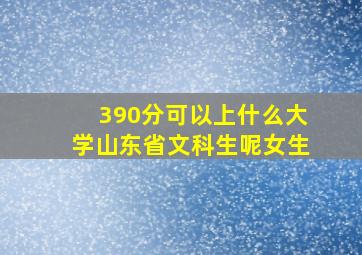 390分可以上什么大学山东省文科生呢女生