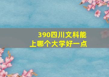 390四川文科能上哪个大学好一点