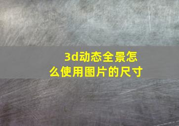 3d动态全景怎么使用图片的尺寸