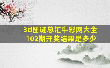 3d图谜总汇牛彩网大全102期开奖结果是多少