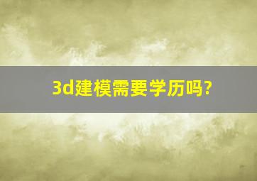 3d建模需要学历吗?