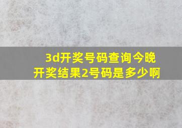 3d开奖号码查询今晚开奖结果2号码是多少啊