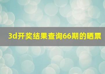 3d开奖结果查询66期的晒票