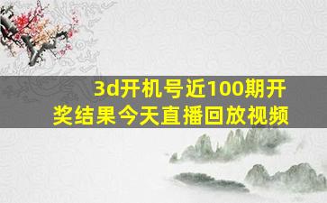 3d开机号近100期开奖结果今天直播回放视频