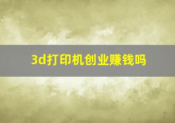 3d打印机创业赚钱吗