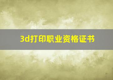 3d打印职业资格证书