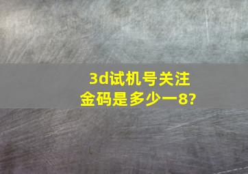 3d试机号关注金码是多少一8?