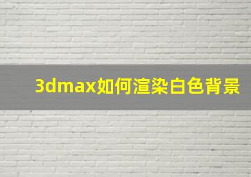 3dmax如何渲染白色背景