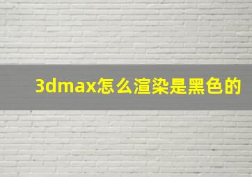 3dmax怎么渲染是黑色的