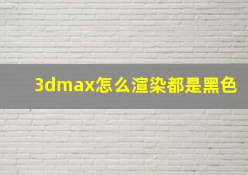 3dmax怎么渲染都是黑色