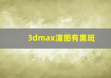 3dmax渲图有黑斑