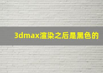 3dmax渲染之后是黑色的