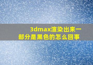 3dmax渲染出来一部分是黑色的怎么回事