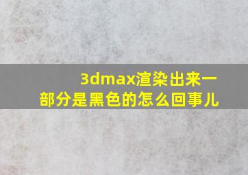 3dmax渲染出来一部分是黑色的怎么回事儿