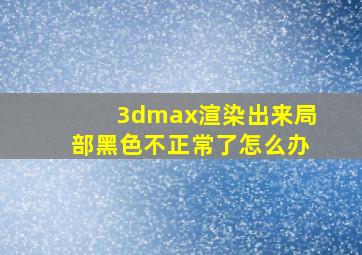 3dmax渲染出来局部黑色不正常了怎么办