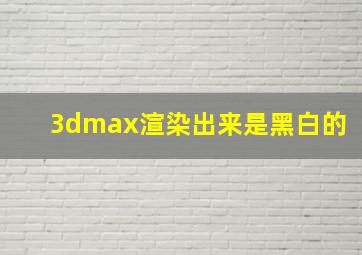 3dmax渲染出来是黑白的