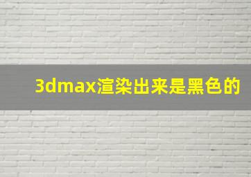 3dmax渲染出来是黑色的