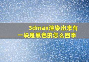 3dmax渲染出来有一块是黑色的怎么回事