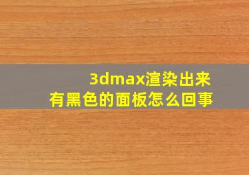 3dmax渲染出来有黑色的面板怎么回事