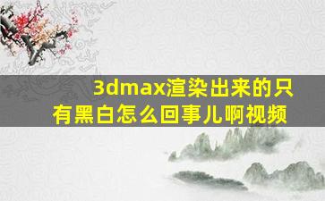 3dmax渲染出来的只有黑白怎么回事儿啊视频