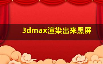 3dmax渲染出来黑屏