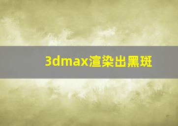 3dmax渲染出黑斑