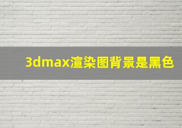 3dmax渲染图背景是黑色