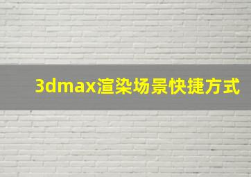 3dmax渲染场景快捷方式