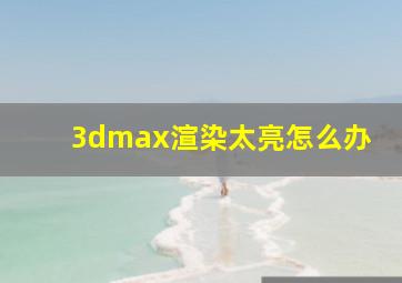 3dmax渲染太亮怎么办