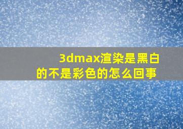 3dmax渲染是黑白的不是彩色的怎么回事