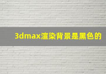 3dmax渲染背景是黑色的