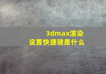 3dmax渲染设置快捷键是什么