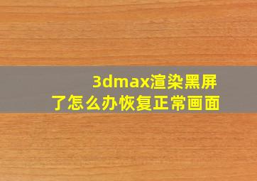 3dmax渲染黑屏了怎么办恢复正常画面