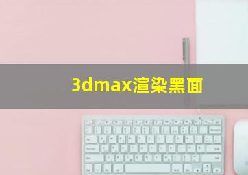 3dmax渲染黑面