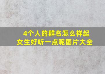 4个人的群名怎么样起女生好听一点呢图片大全