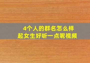 4个人的群名怎么样起女生好听一点呢视频