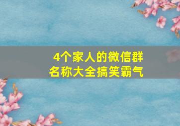 4个家人的微信群名称大全搞笑霸气