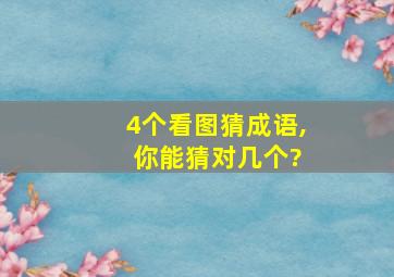 4个看图猜成语, 你能猜对几个?