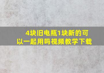 4块旧电瓶1块新的可以一起用吗视频教学下载