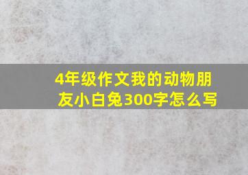 4年级作文我的动物朋友小白兔300字怎么写